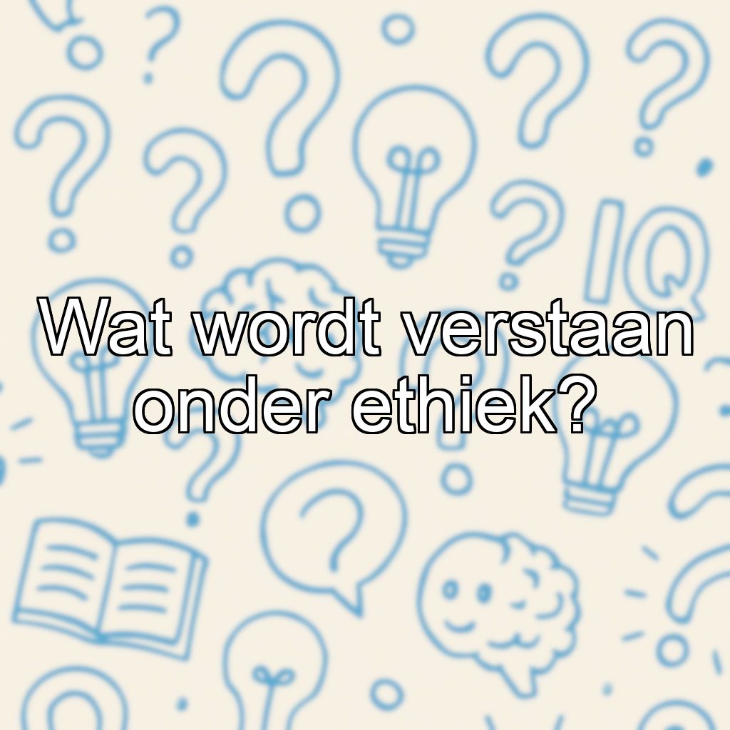 Wat wordt verstaan onder ethiek?