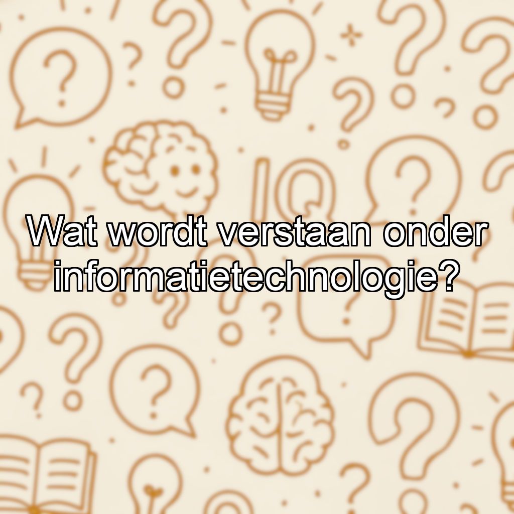 Wat wordt verstaan onder informatietechnologie?