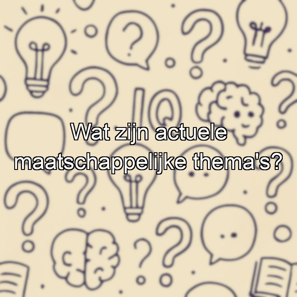 Wat zijn actuele maatschappelijke thema's?