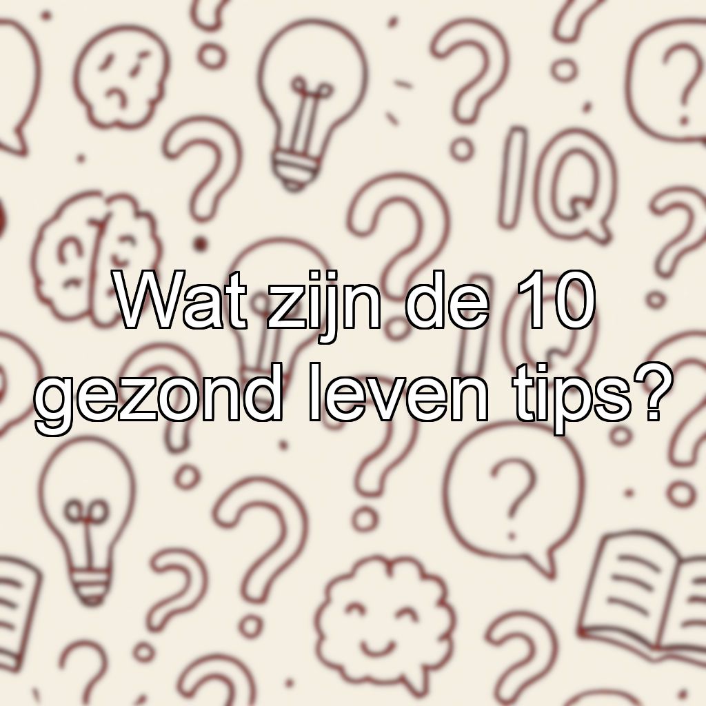 Wat zijn de 10 gezond leven tips?