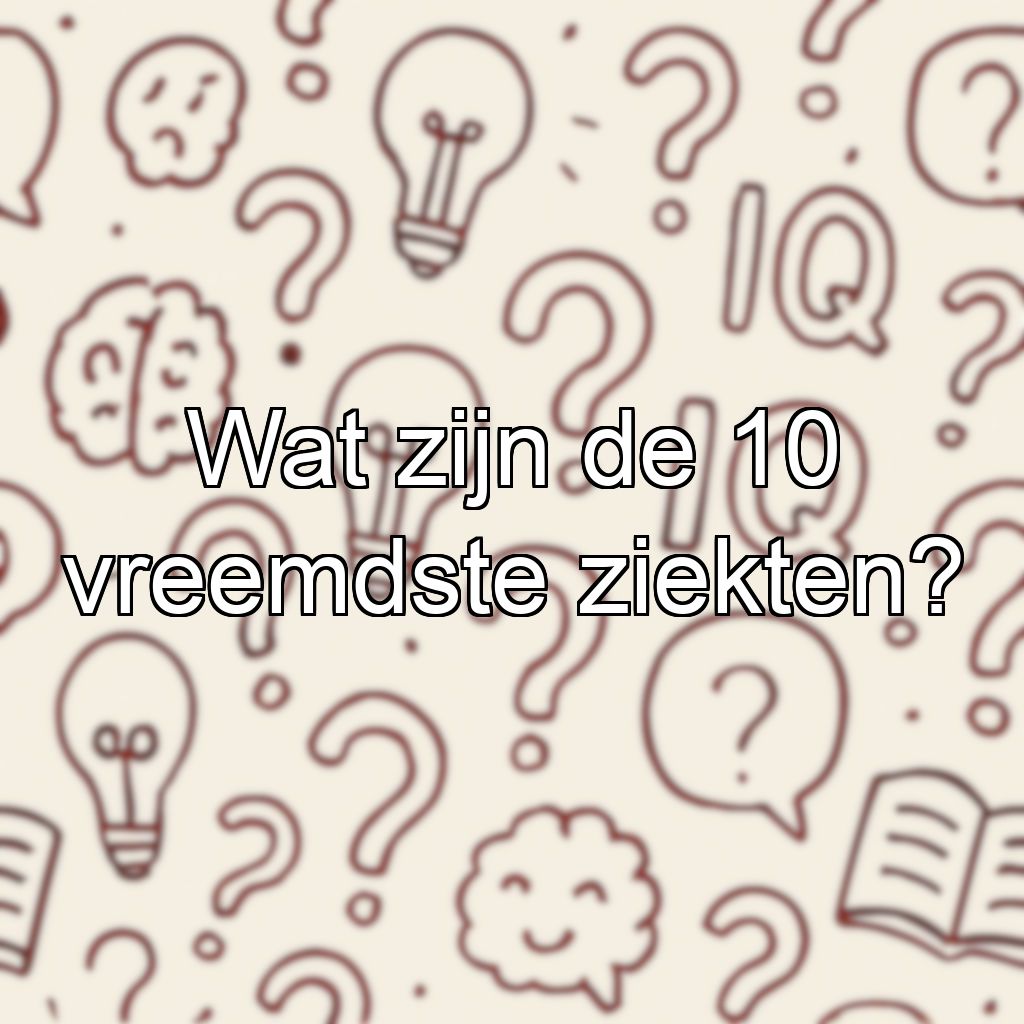 Wat zijn de 10 vreemdste ziekten?