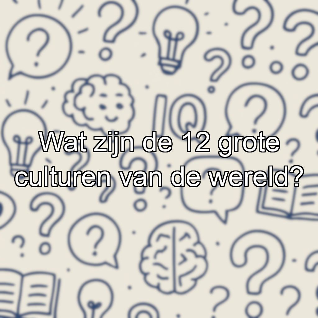 Wat zijn de 12 grote culturen van de wereld?
