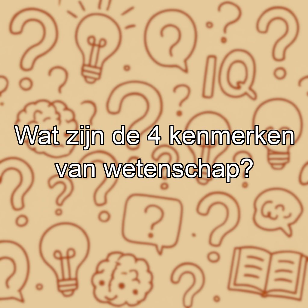 Wat zijn de 4 kenmerken van wetenschap?