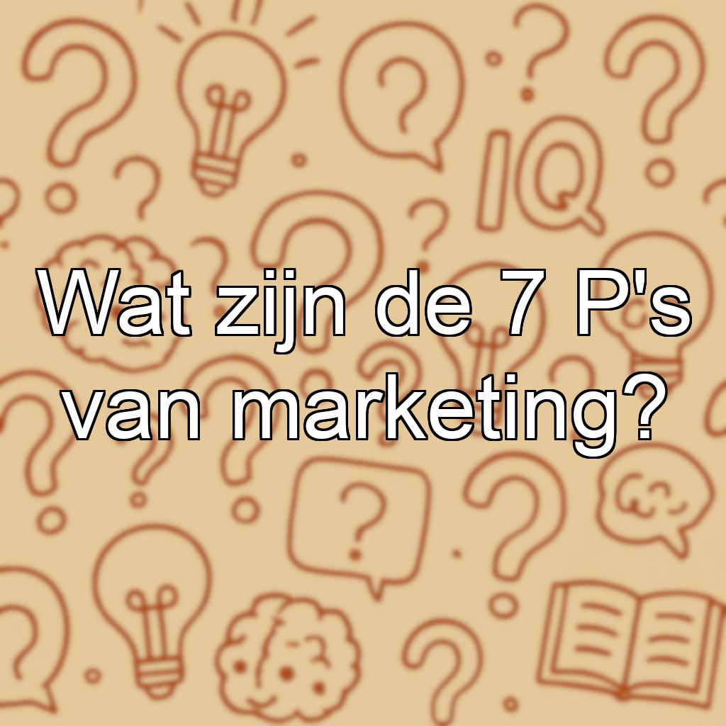 Wat zijn de 7 P's van marketing?