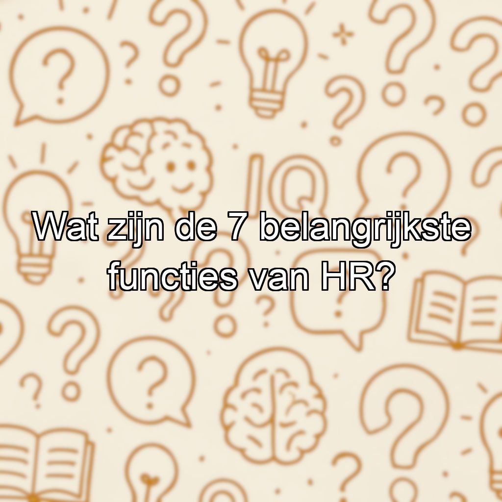 Wat zijn de 7 belangrijkste functies van HR?
