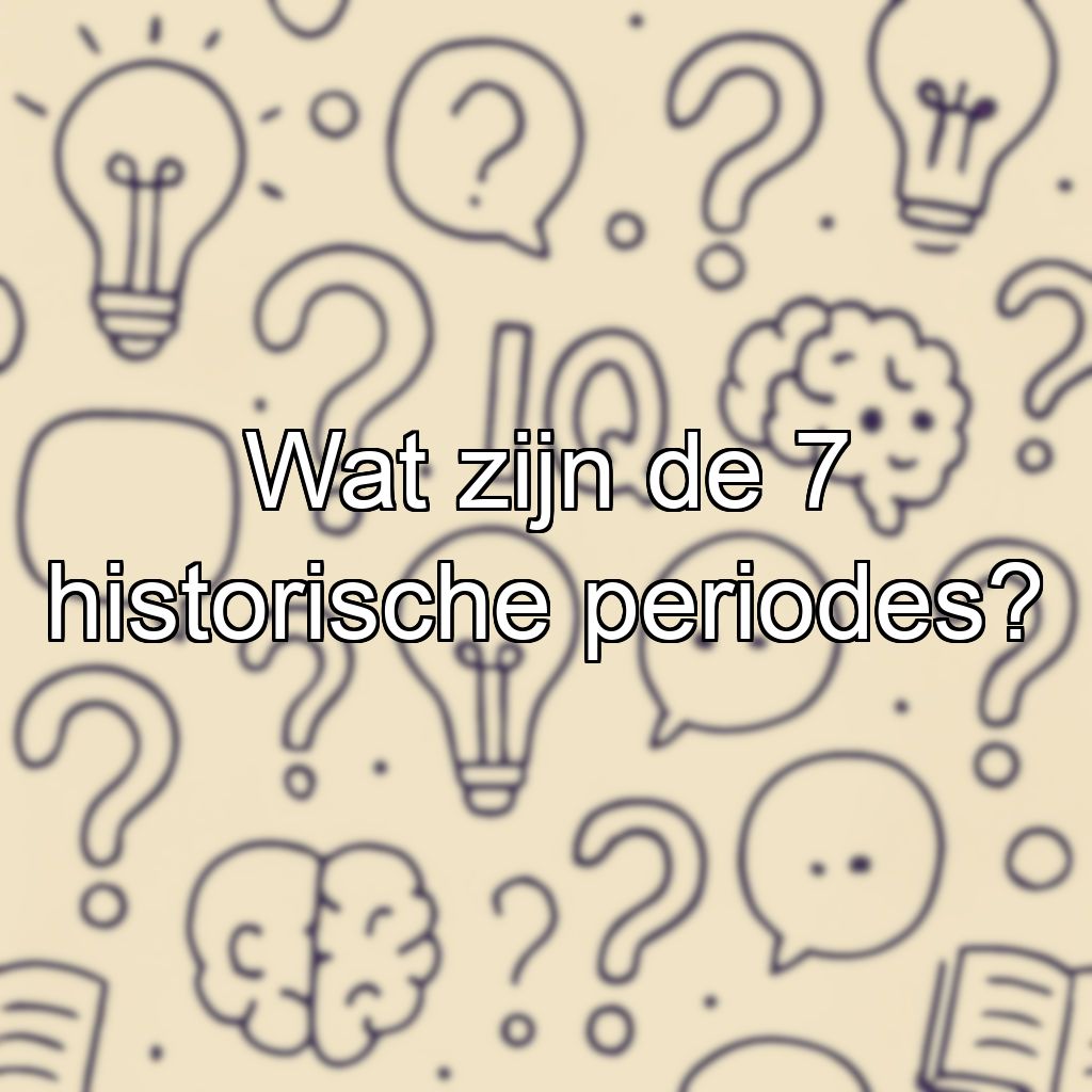 Wat zijn de 7 historische periodes?