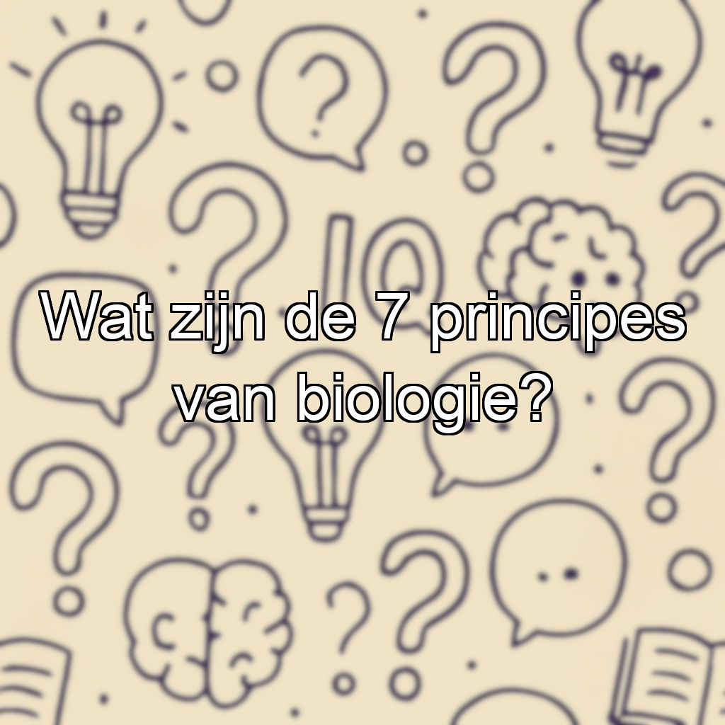 Wat zijn de 7 principes van biologie?