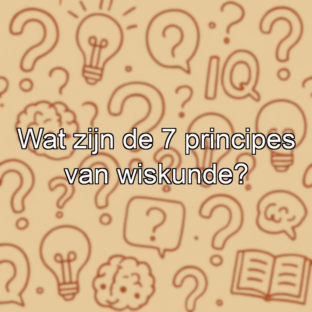 Wat zijn de 7 principes van wiskunde?