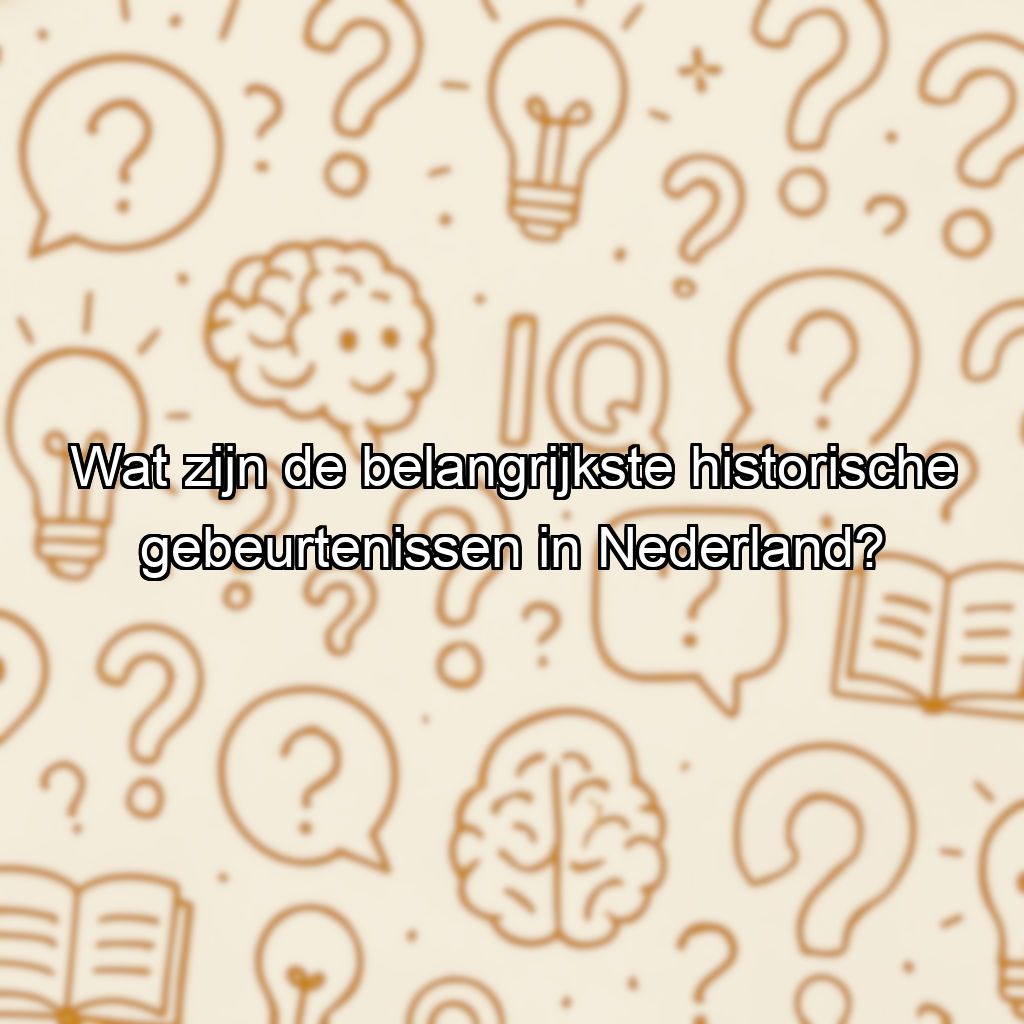 Wat zijn de belangrijkste historische gebeurtenissen in Nederland?