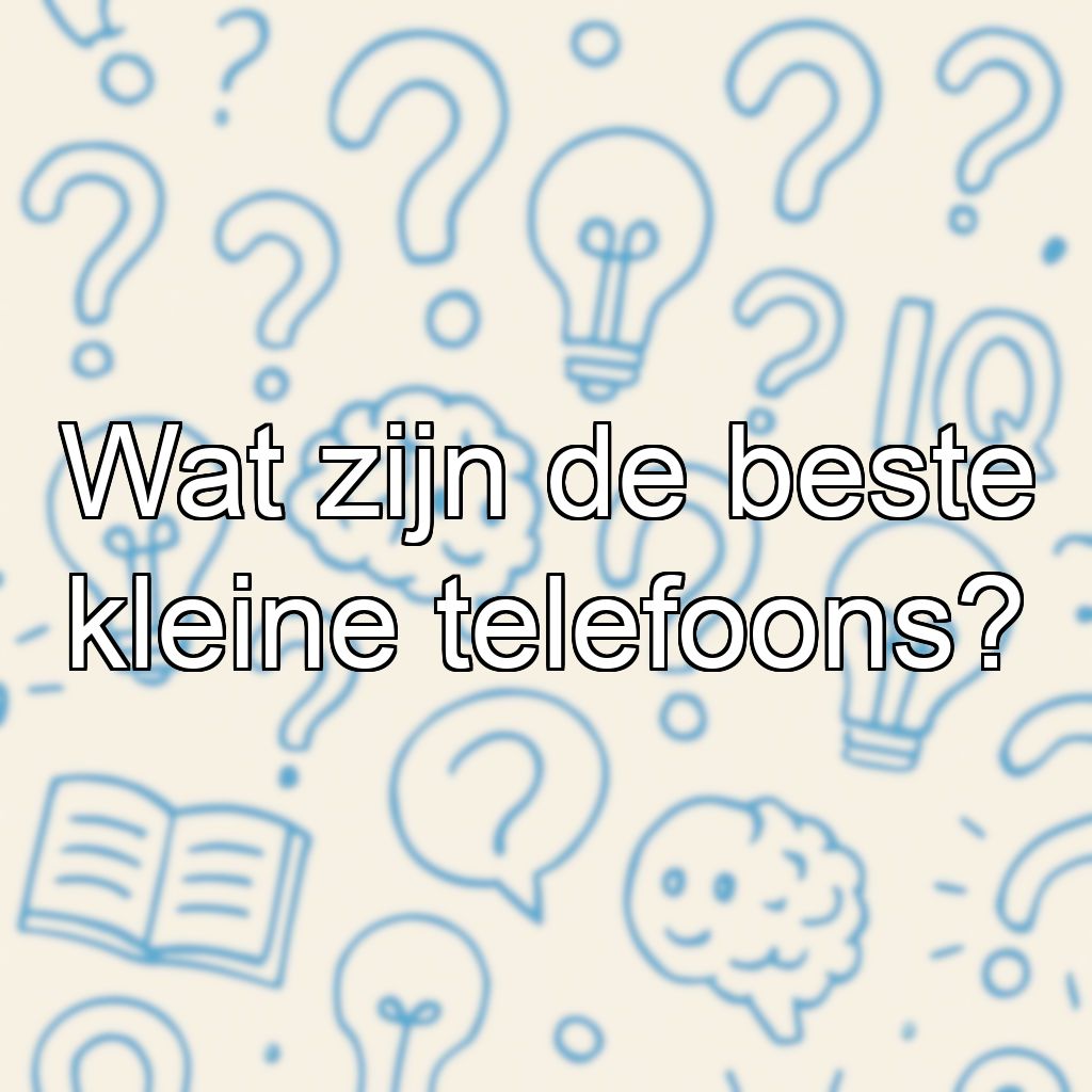 Wat zijn de beste kleine telefoons?