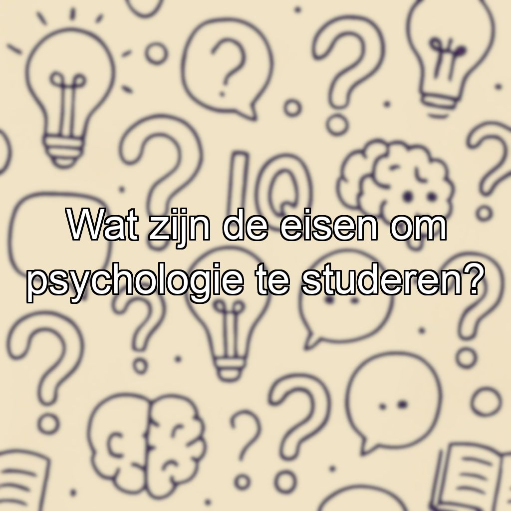 Wat zijn de eisen om psychologie te studeren?