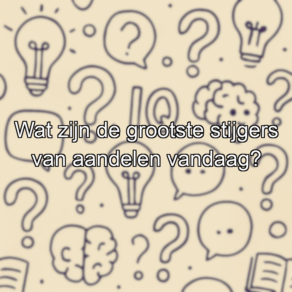 Wat zijn de grootste stijgers van aandelen vandaag?