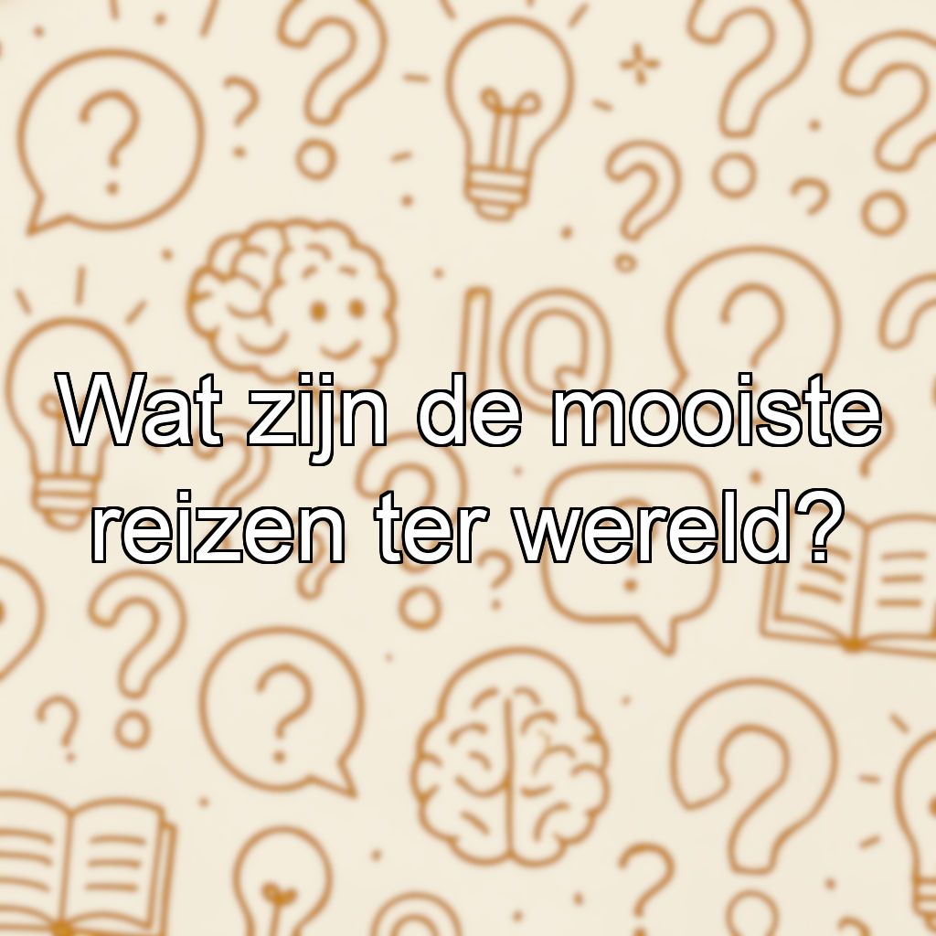 Wat zijn de mooiste reizen ter wereld?