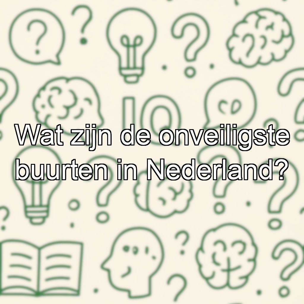 Wat zijn de onveiligste buurten in Nederland?