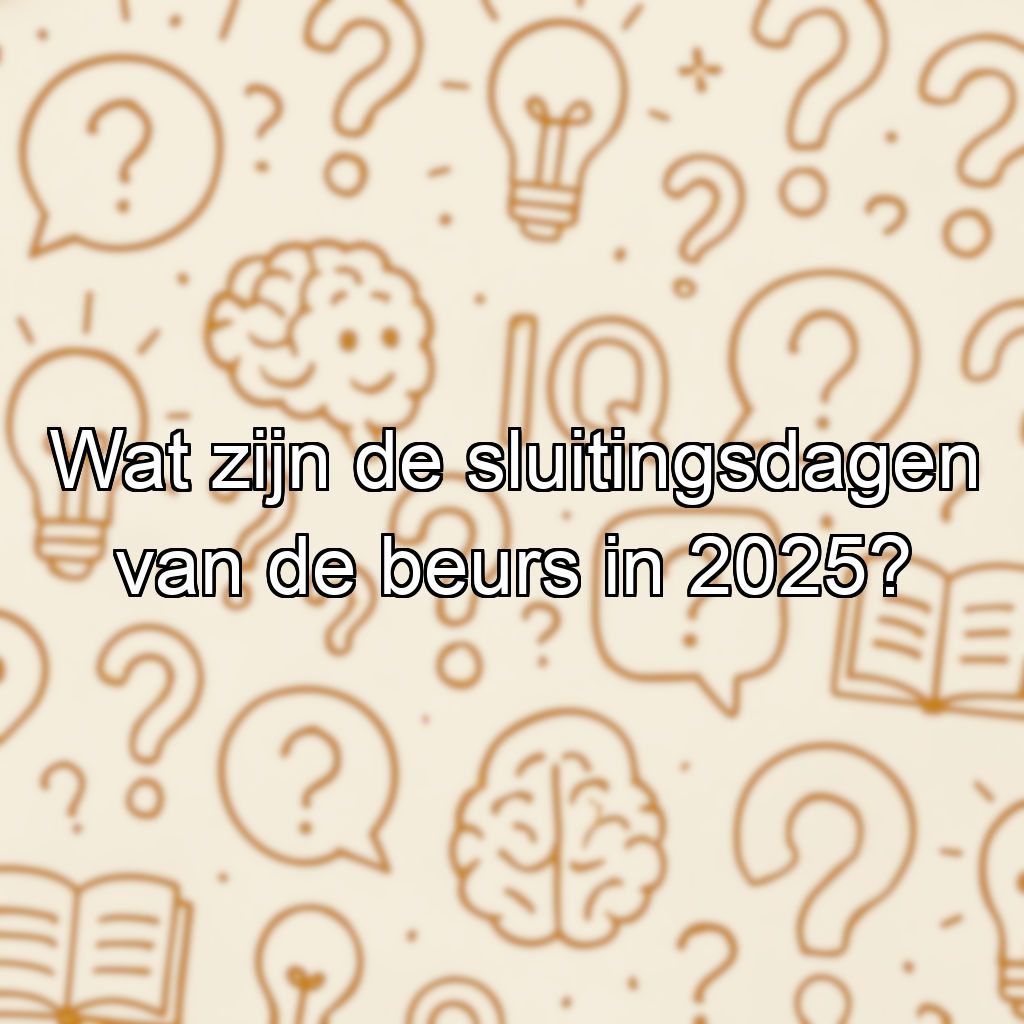 Wat zijn de sluitingsdagen van de beurs in 2025?