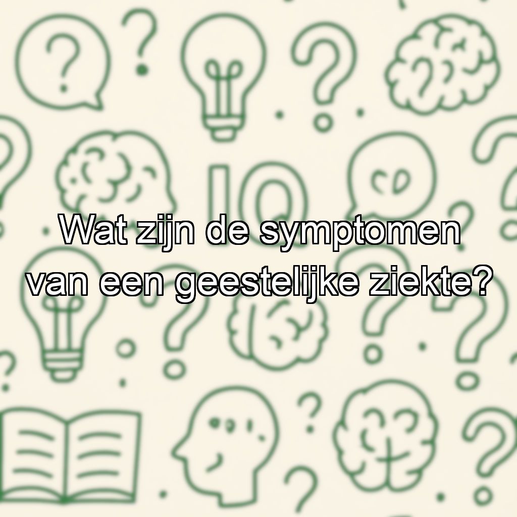 Wat zijn de symptomen van een geestelijke ziekte?