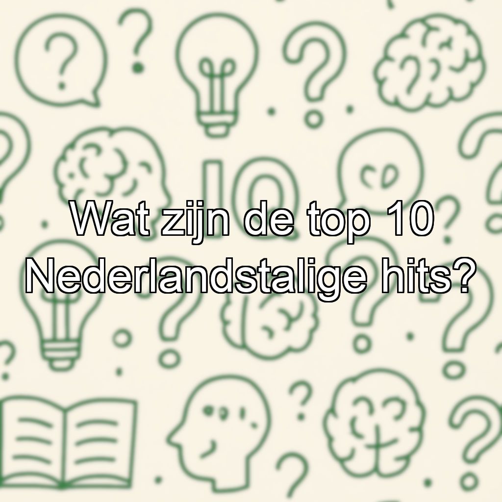 Wat zijn de top 10 Nederlandstalige hits?