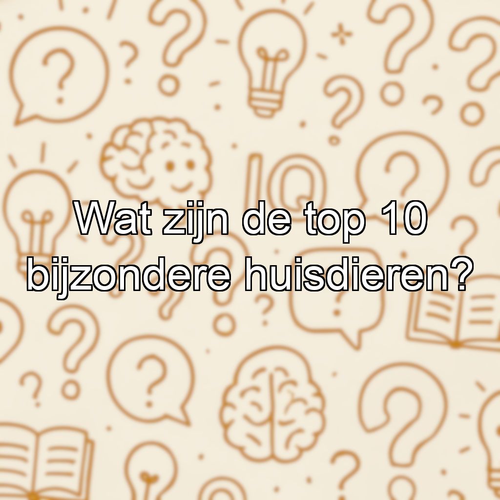 Wat zijn de top 10 bijzondere huisdieren?