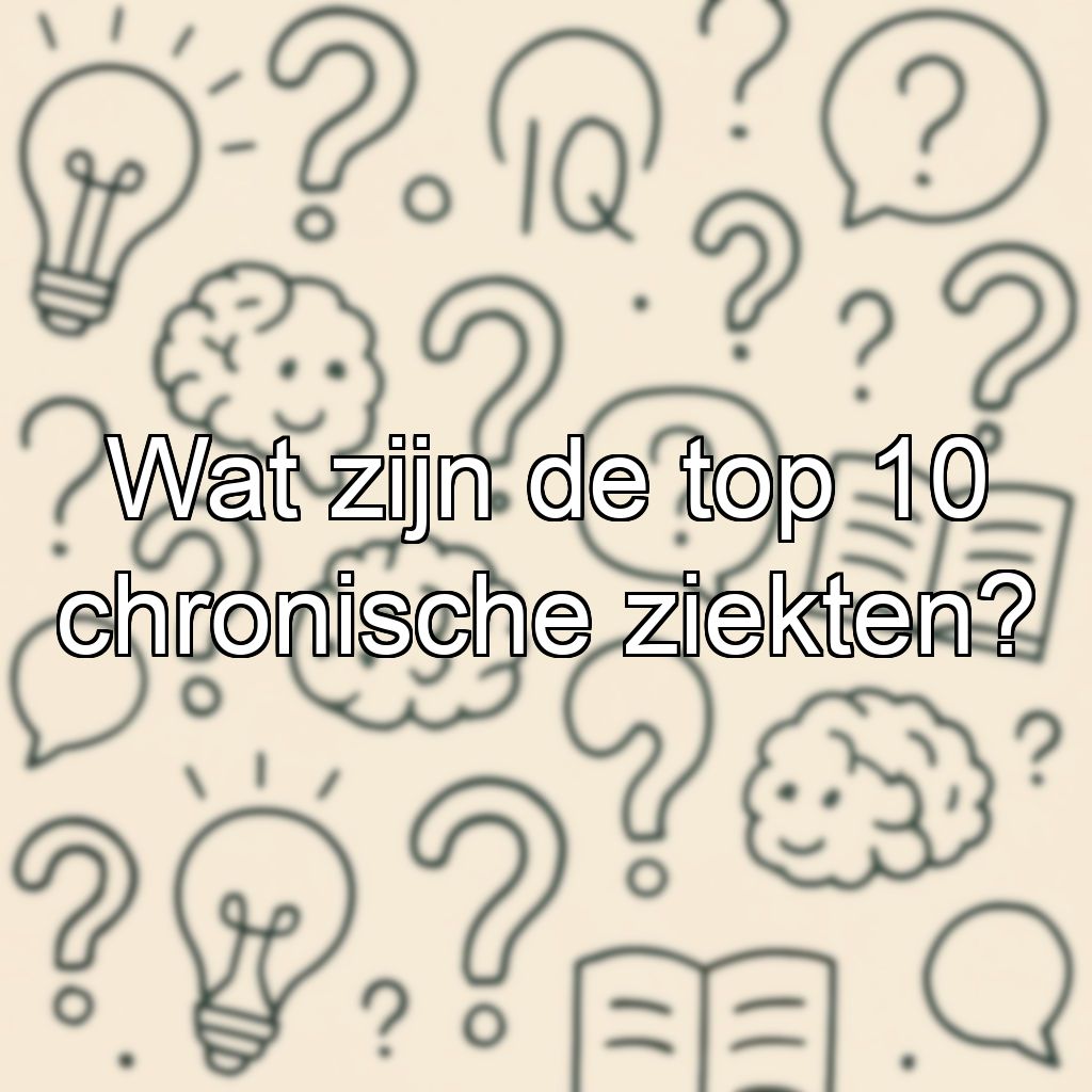 Wat zijn de top 10 chronische ziekten?