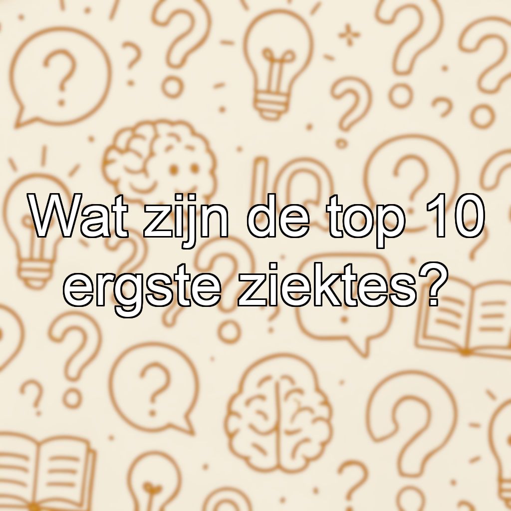 Wat zijn de top 10 ergste ziektes?