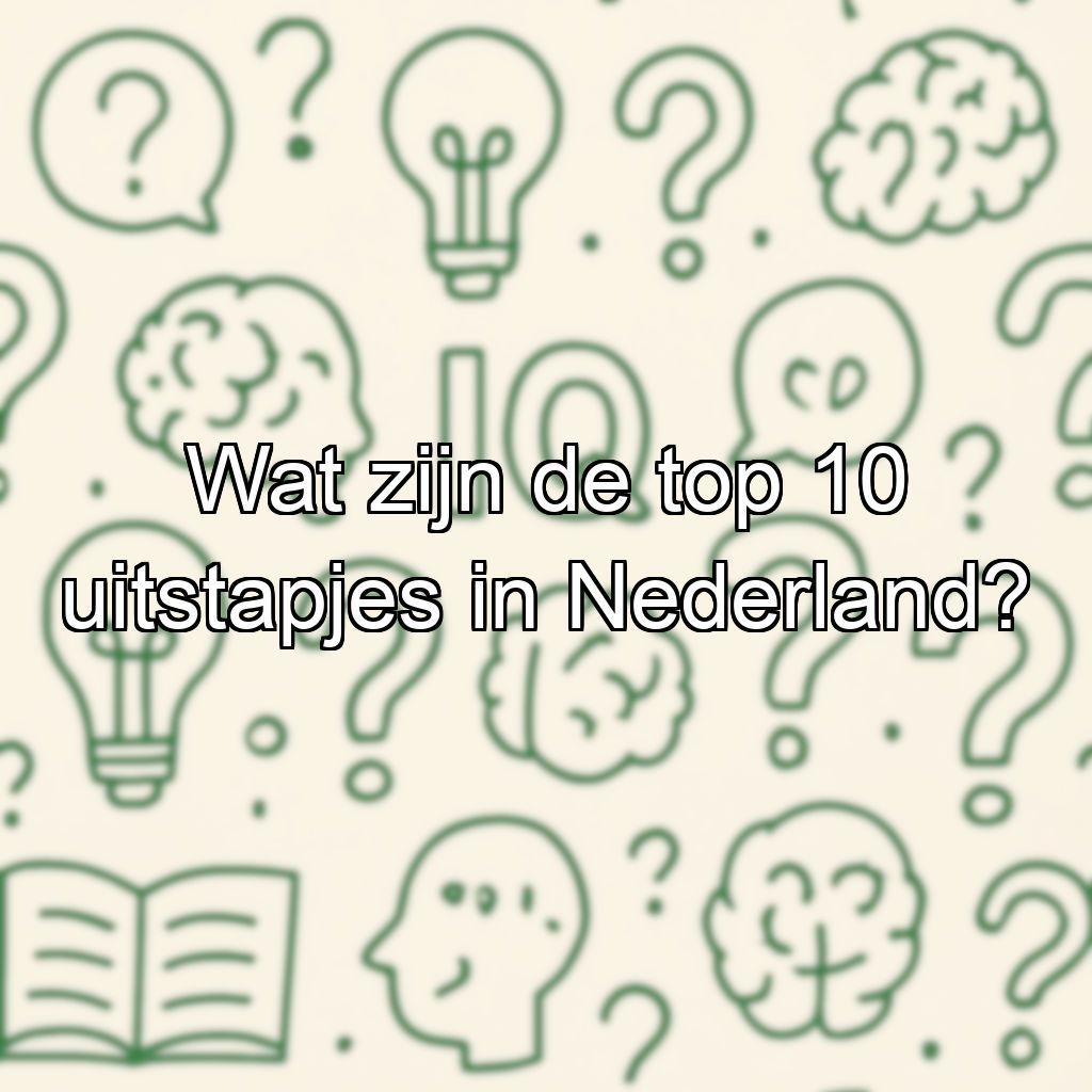 Wat zijn de top 10 uitstapjes in Nederland?