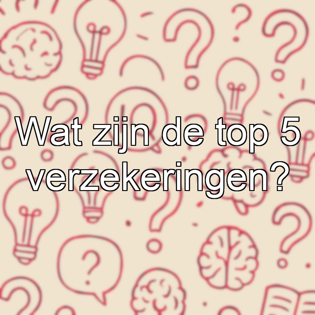 Wat zijn de top 5 verzekeringen?