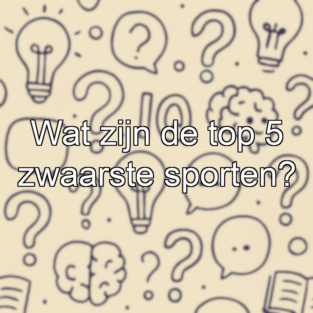 Wat zijn de top 5 zwaarste sporten?