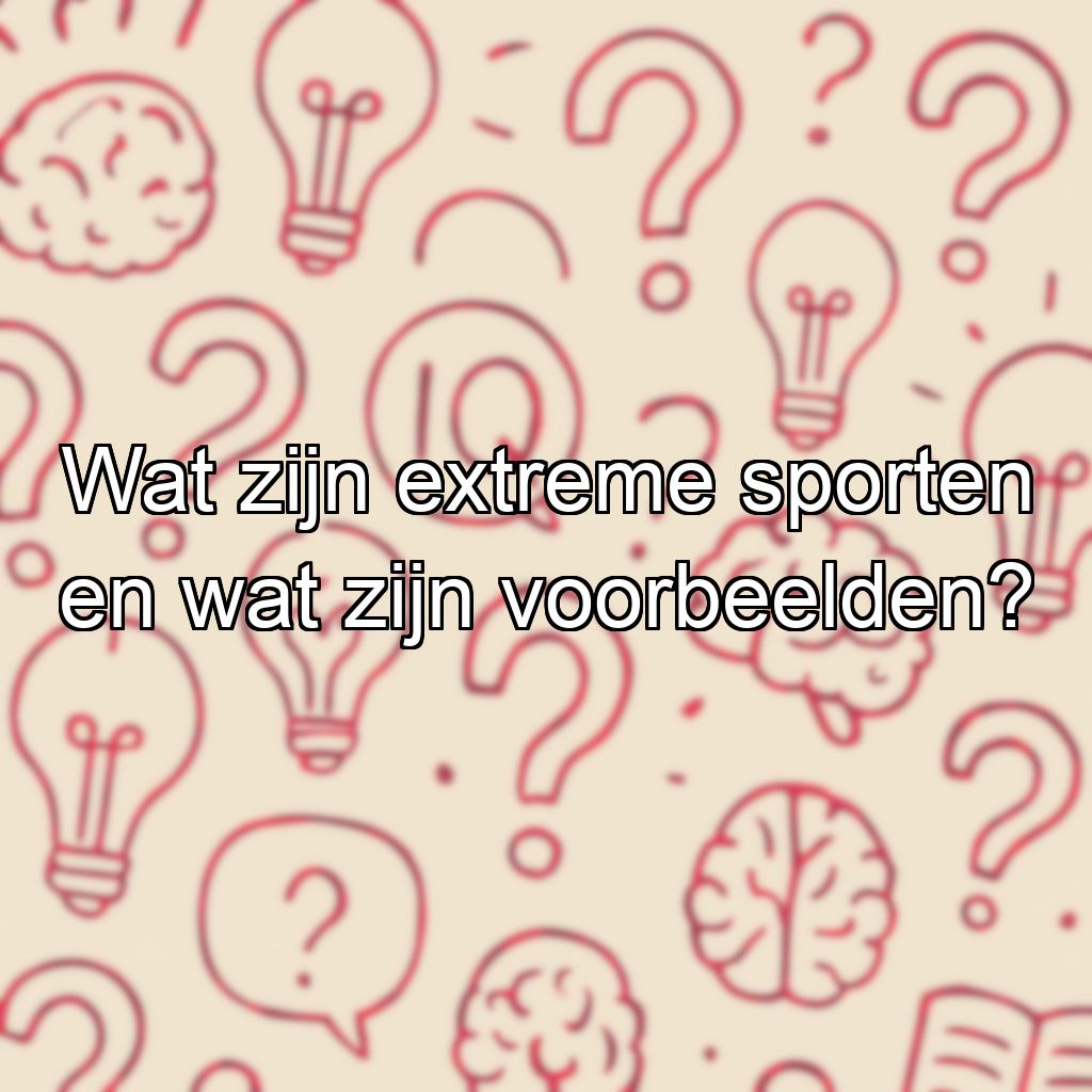 Wat zijn extreme sporten en wat zijn voorbeelden?