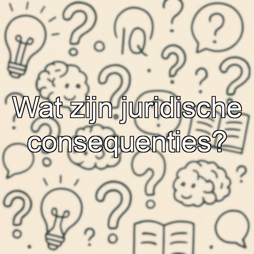 Wat zijn juridische consequenties?