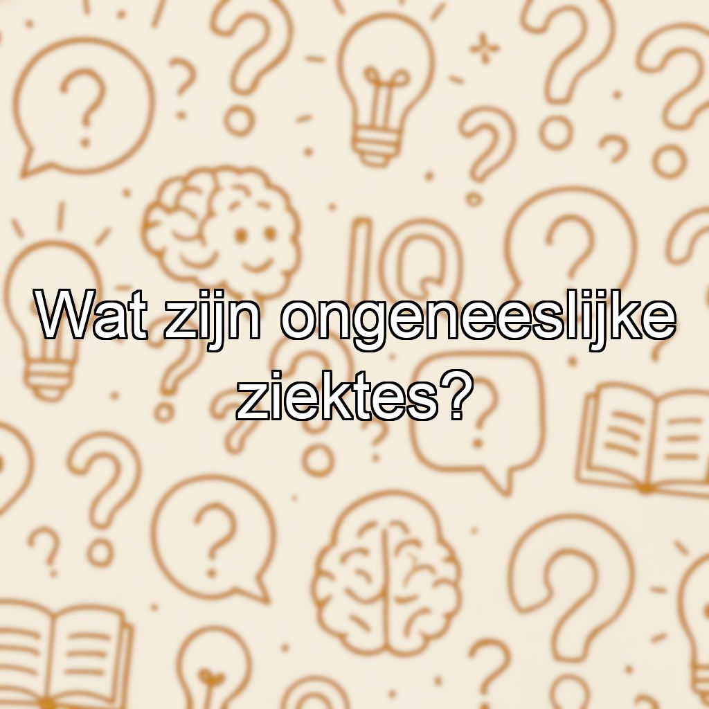 Wat zijn ongeneeslijke ziektes?