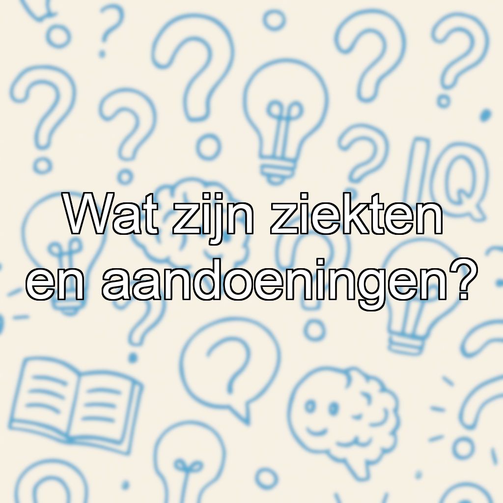 Wat zijn ziekten en aandoeningen?