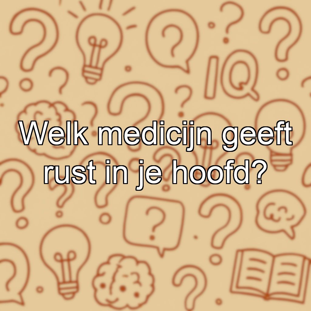 Welk medicijn geeft rust in je hoofd?