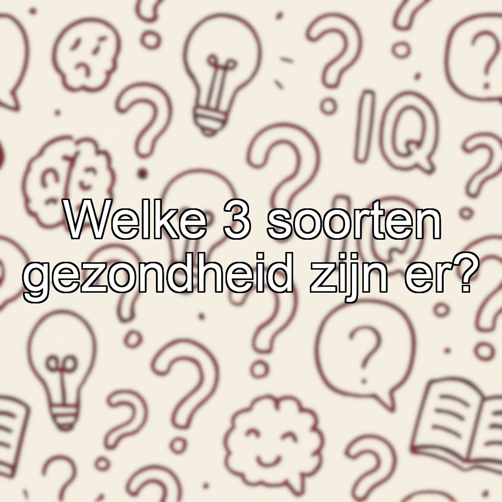 Welke 3 soorten gezondheid zijn er?