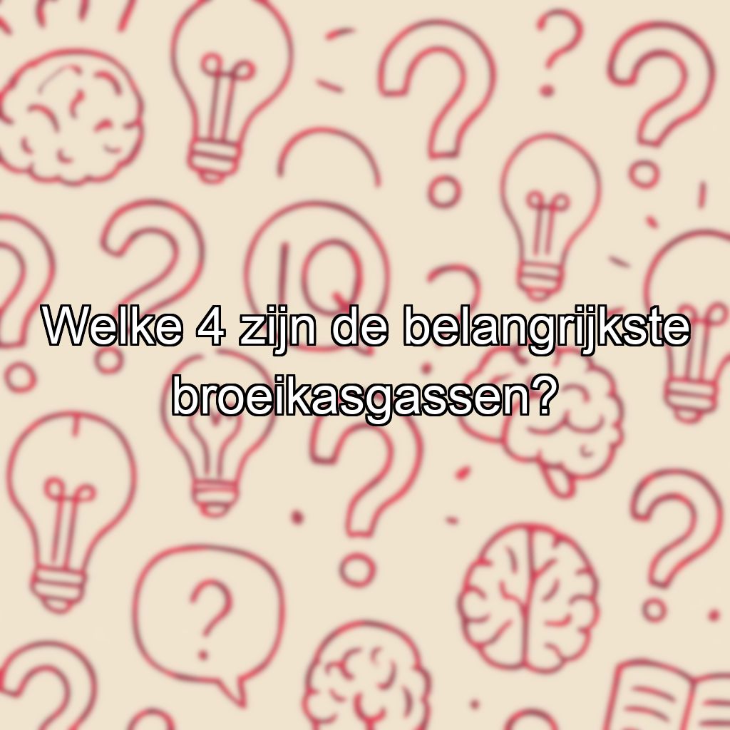 Welke 4 zijn de belangrijkste broeikasgassen?