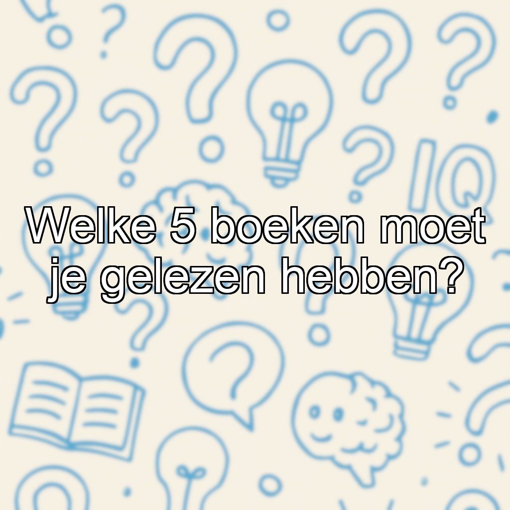 Welke 5 boeken moet je gelezen hebben?