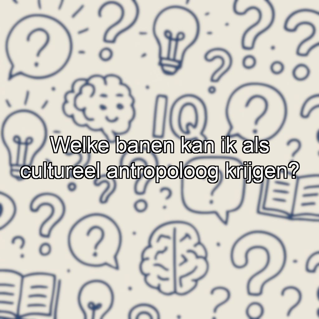 Welke banen kan ik als cultureel antropoloog krijgen?
