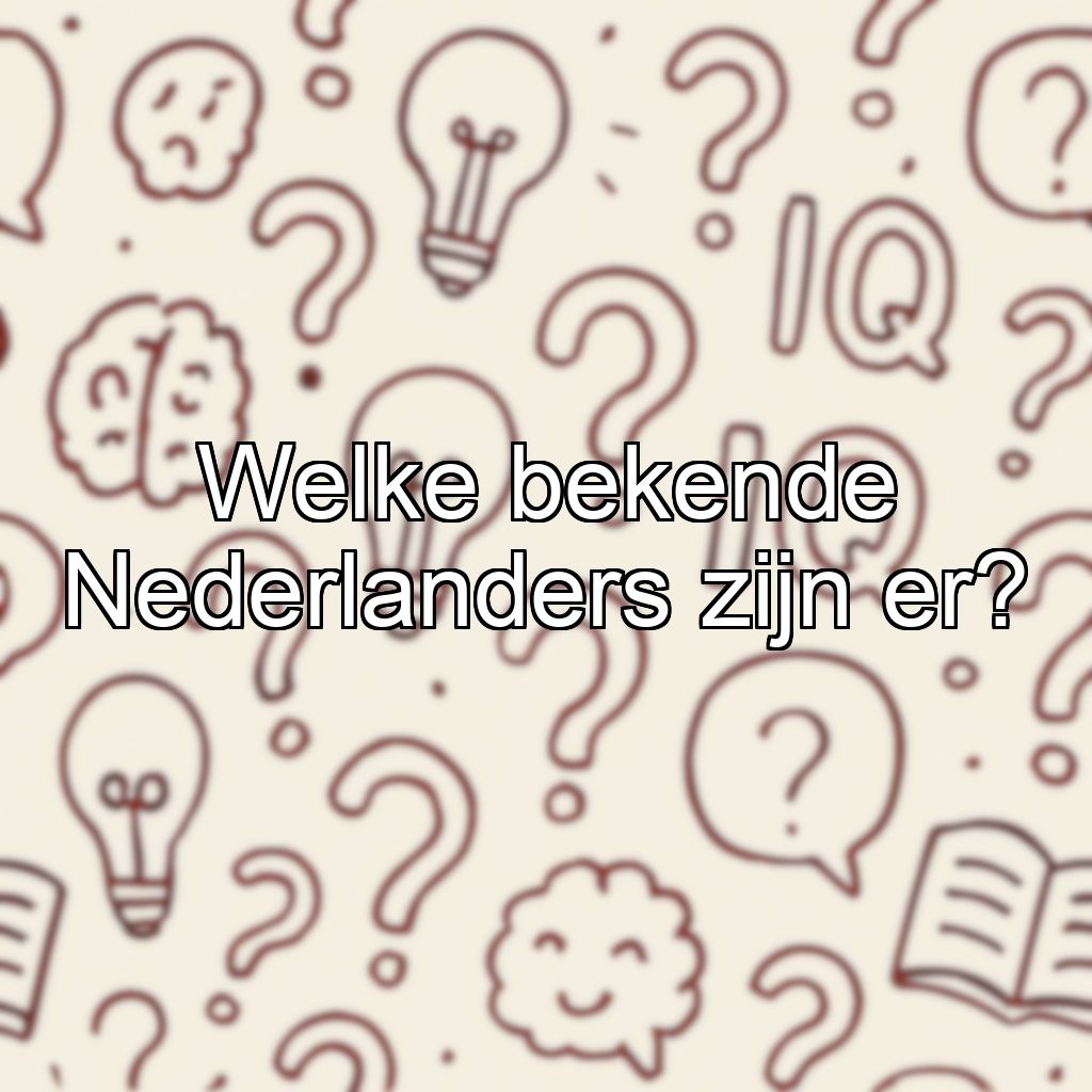 Welke bekende Nederlanders zijn er?