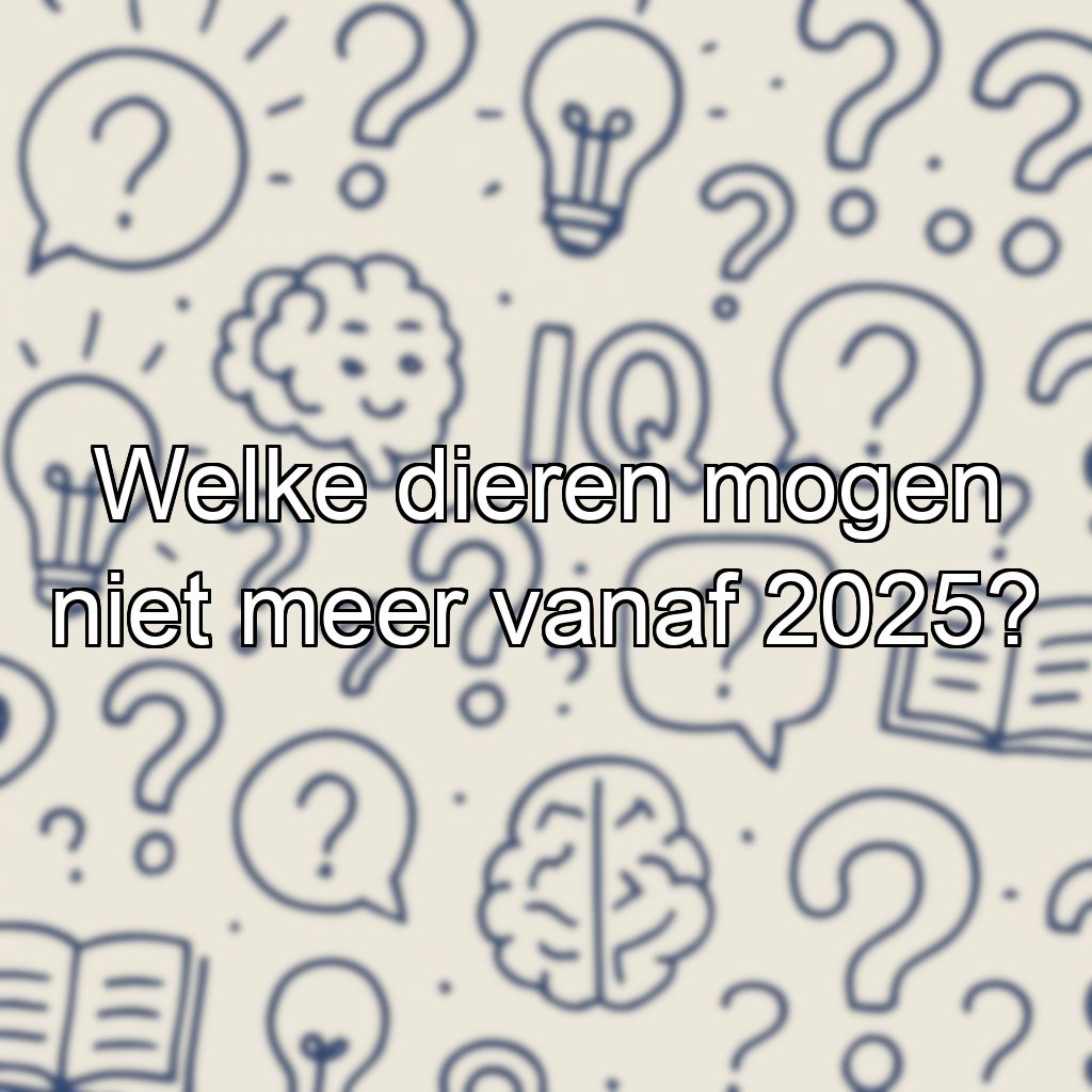 Welke dieren mogen niet meer vanaf 2025?