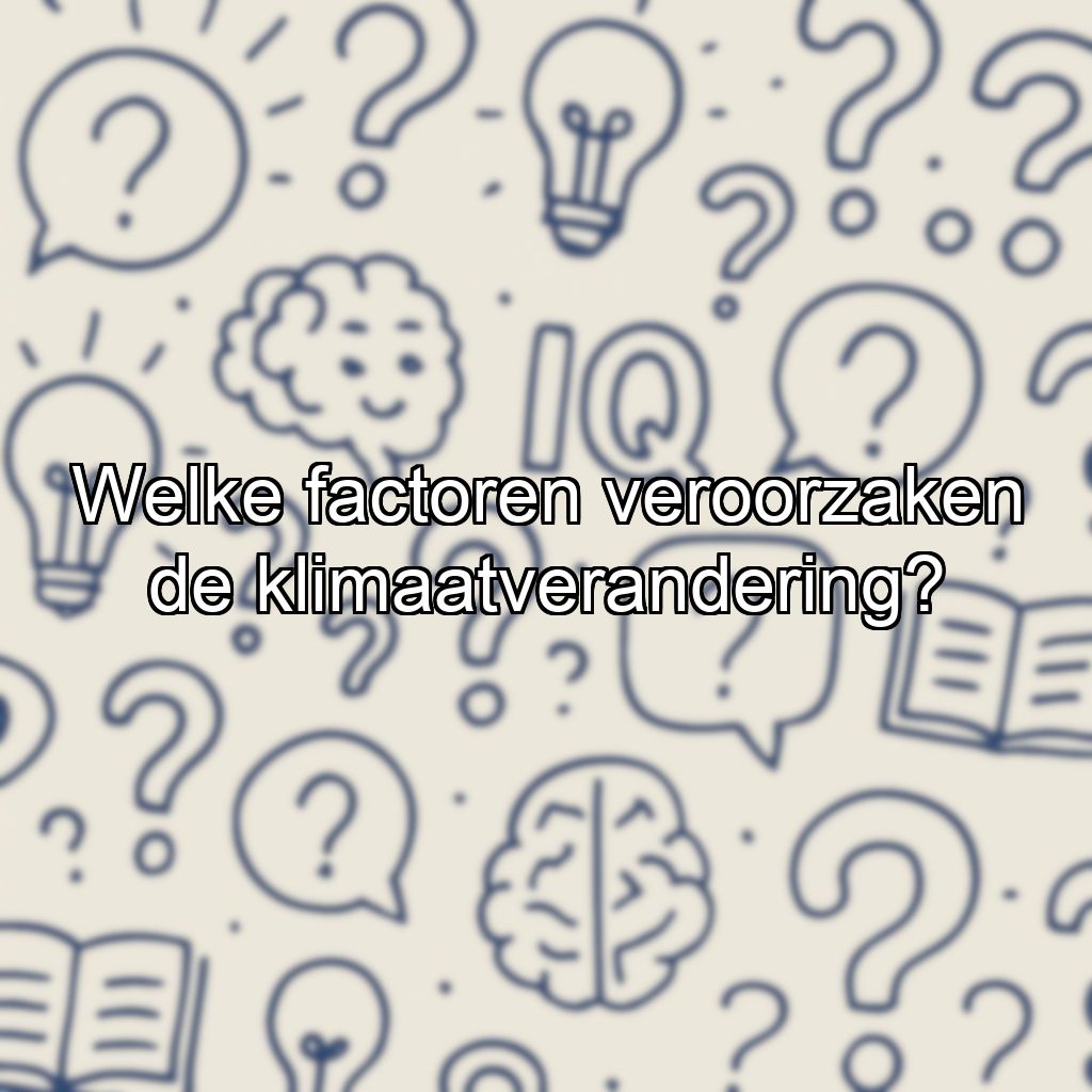 Welke factoren veroorzaken de klimaatverandering?