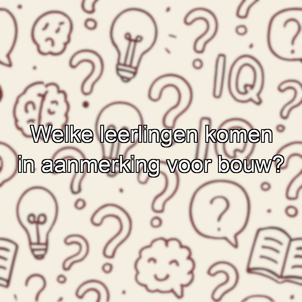 Welke leerlingen komen in aanmerking voor bouw?