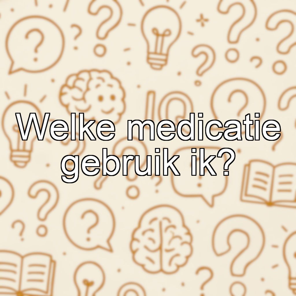 Welke medicatie gebruik ik?