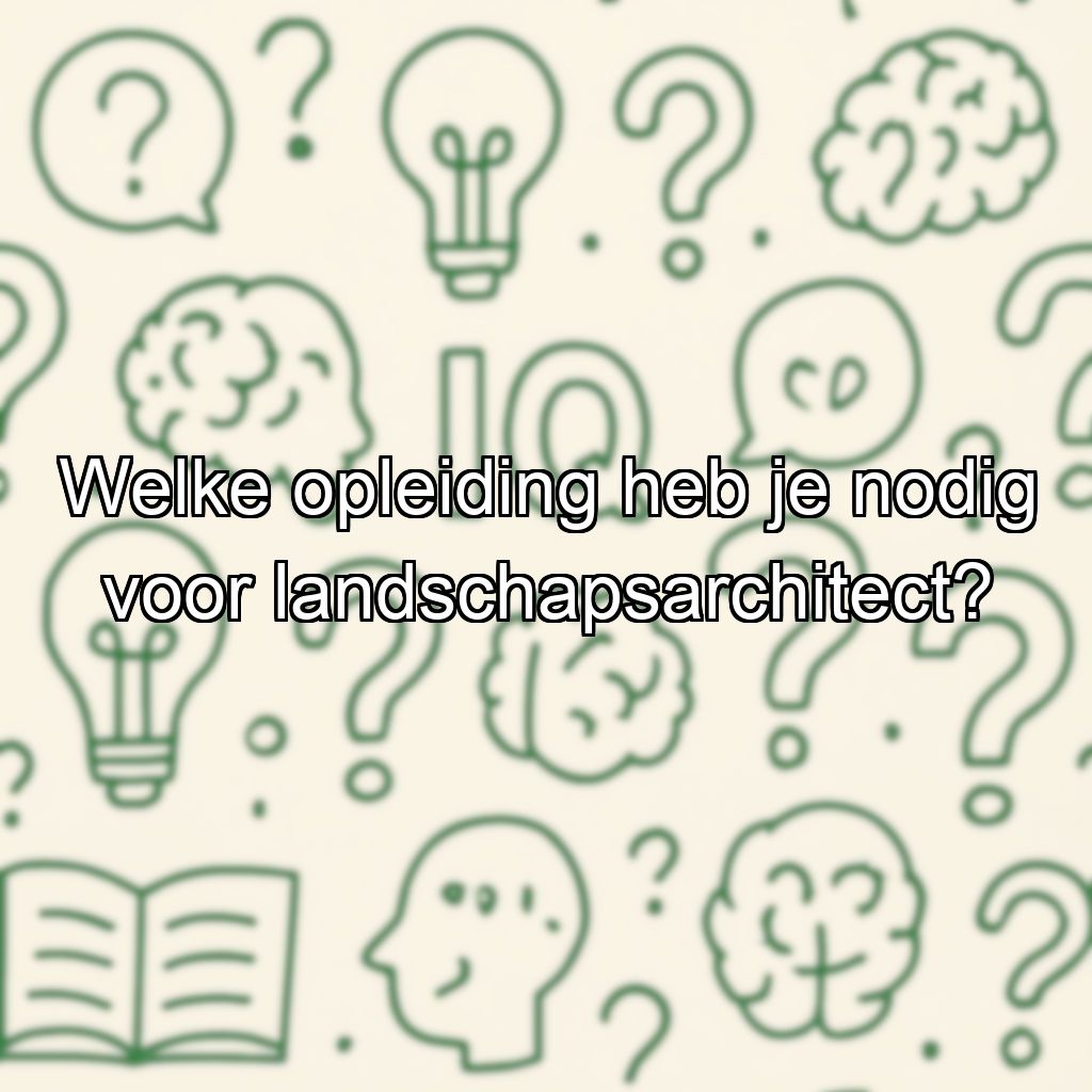 Welke opleiding heb je nodig voor landschapsarchitect?