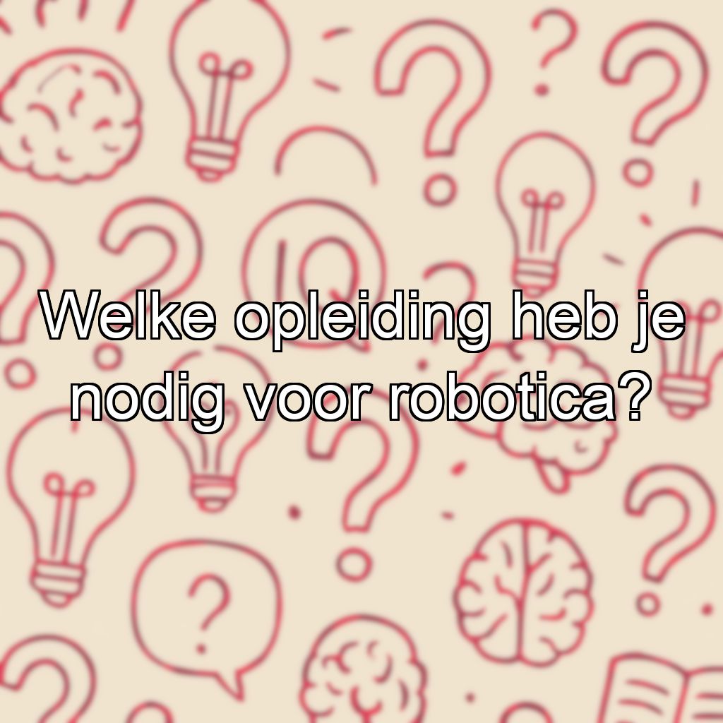 Welke opleiding heb je nodig voor robotica?