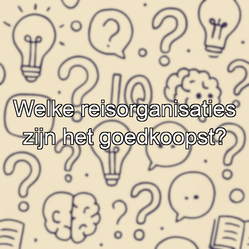 Welke reisorganisaties zijn het goedkoopst?