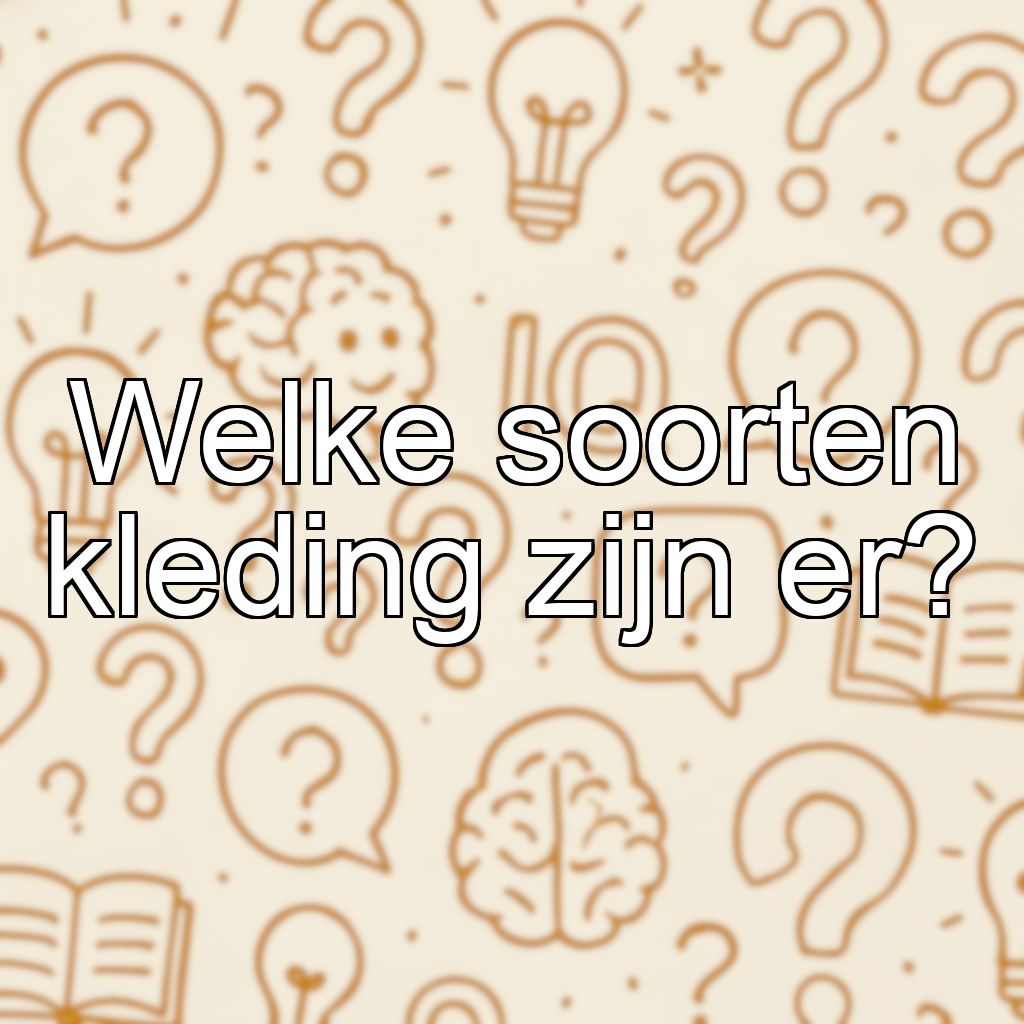 Welke soorten kleding zijn er?