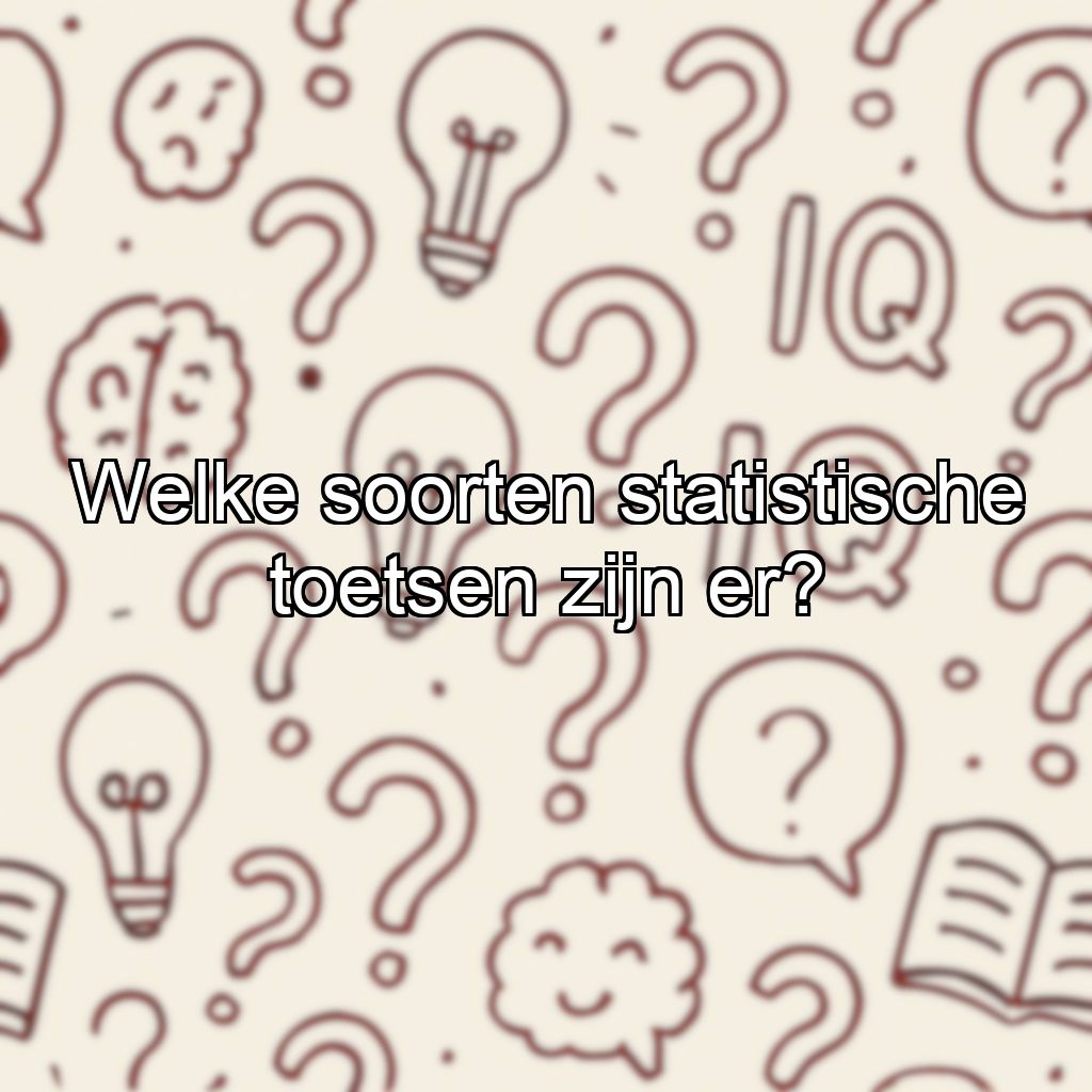 Welke soorten statistische toetsen zijn er?
