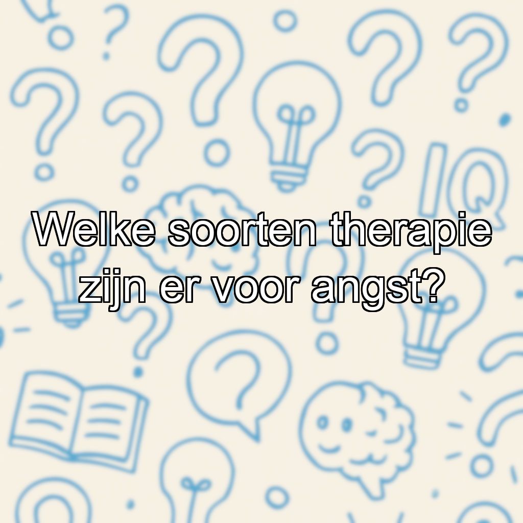 Welke soorten therapie zijn er voor angst?