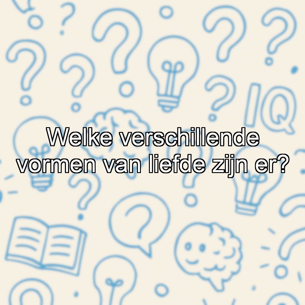 Welke verschillende vormen van liefde zijn er?