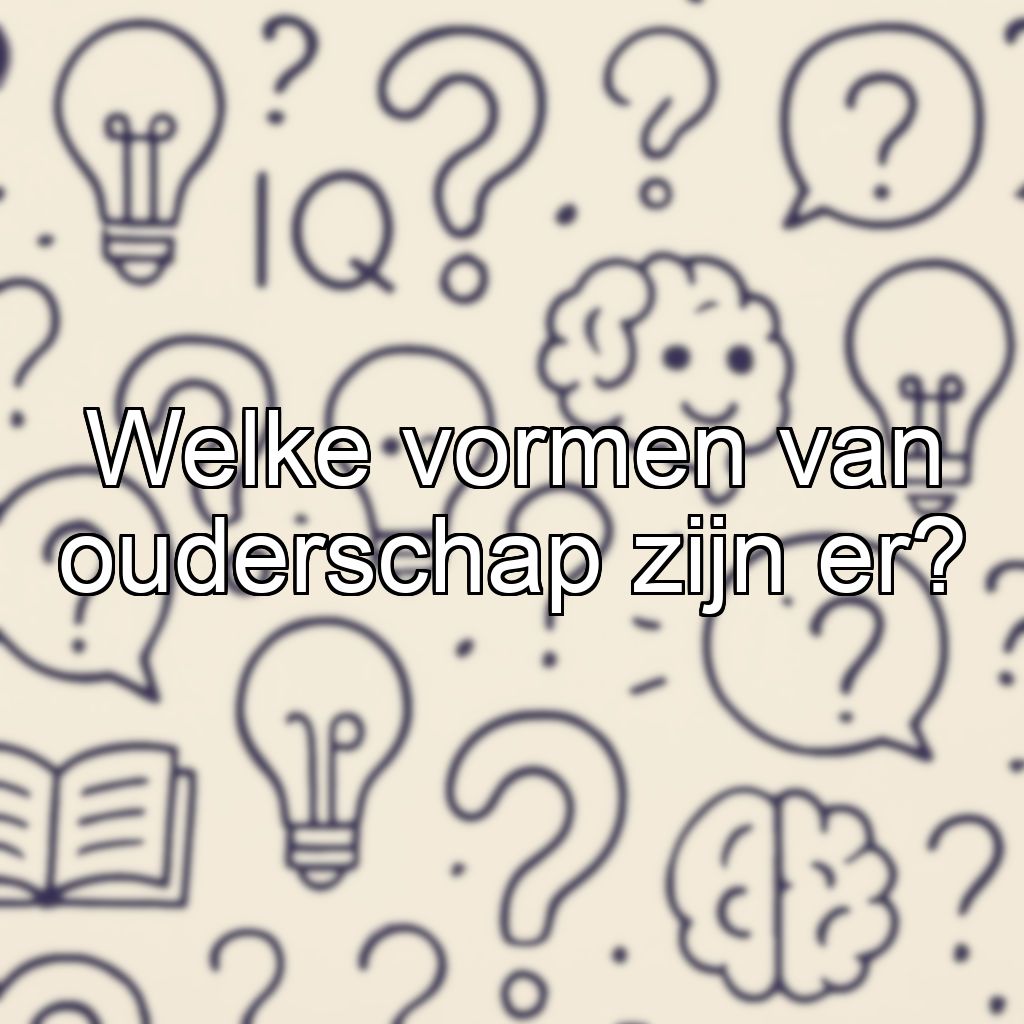 Welke vormen van ouderschap zijn er?