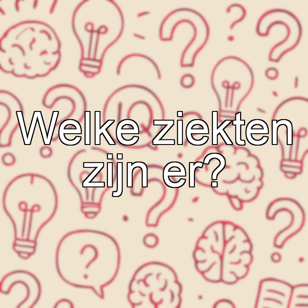 Welke ziekten zijn er?